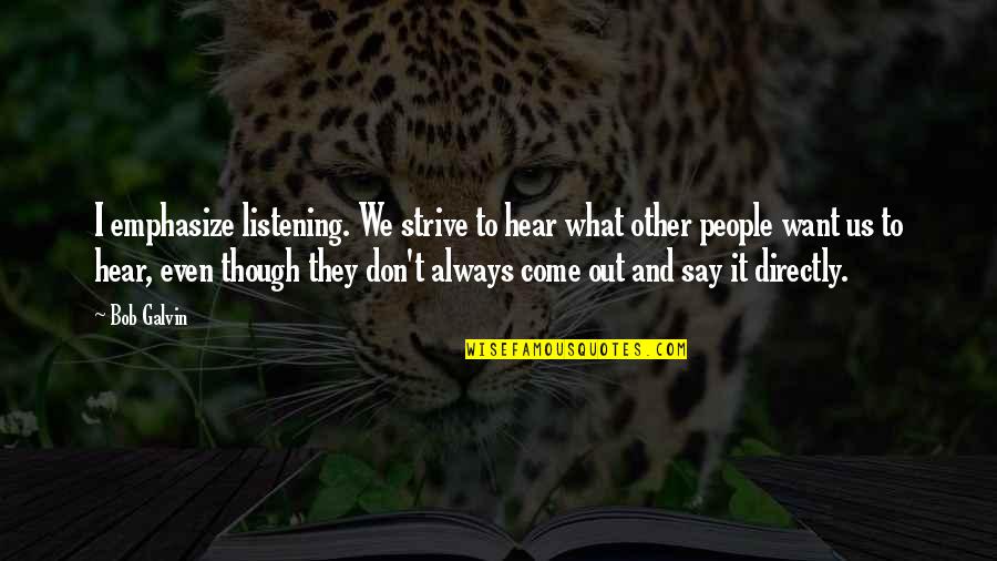 Bob Galvin Quotes By Bob Galvin: I emphasize listening. We strive to hear what