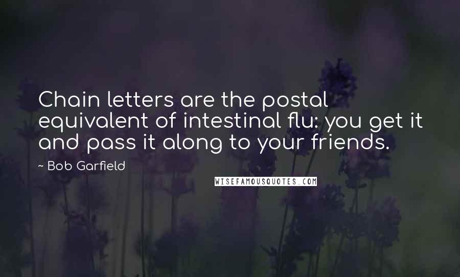Bob Garfield quotes: Chain letters are the postal equivalent of intestinal flu: you get it and pass it along to your friends.