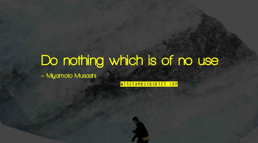 Bob Garon Quotes By Miyamoto Musashi: Do nothing which is of no use