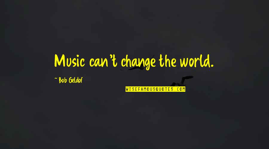 Bob Geldof Quotes By Bob Geldof: Music can't change the world.