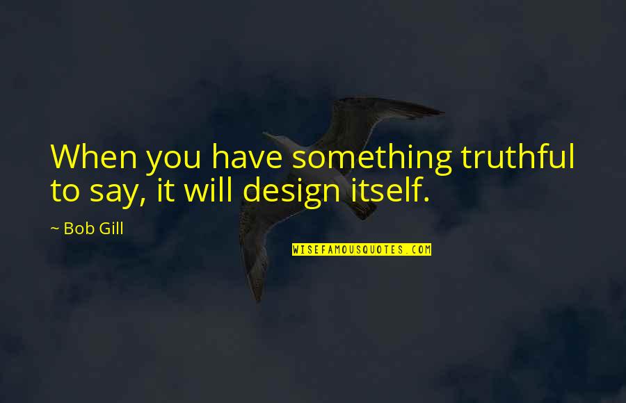 Bob Gill Quotes By Bob Gill: When you have something truthful to say, it