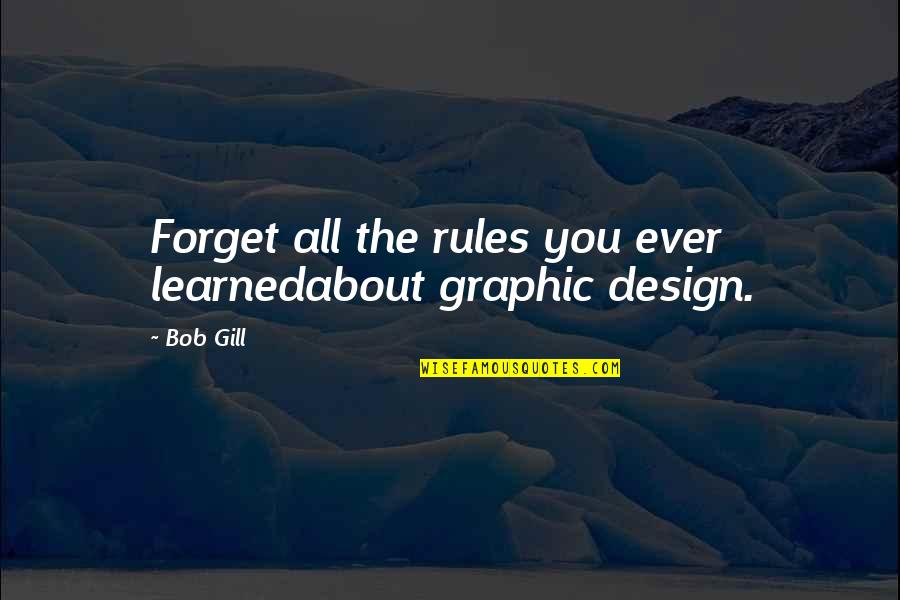 Bob Gill Quotes By Bob Gill: Forget all the rules you ever learnedabout graphic