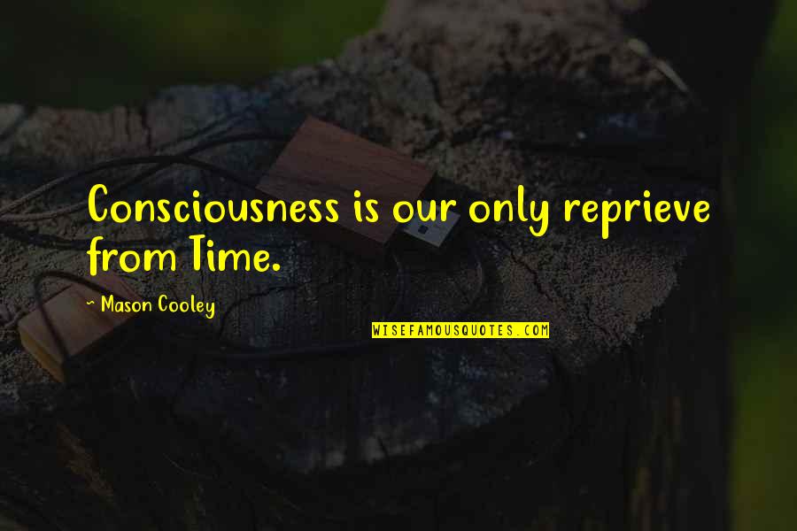 Bob Goff Leadership Quotes By Mason Cooley: Consciousness is our only reprieve from Time. Bob Goff Leadership Quotes By Mason Cooley: Consciousness is our only reprieve from Time.