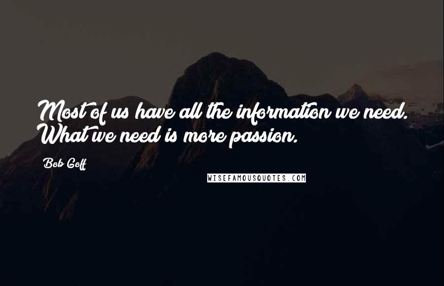 Bob Goff quotes: Most of us have all the information we need. What we need is more passion.