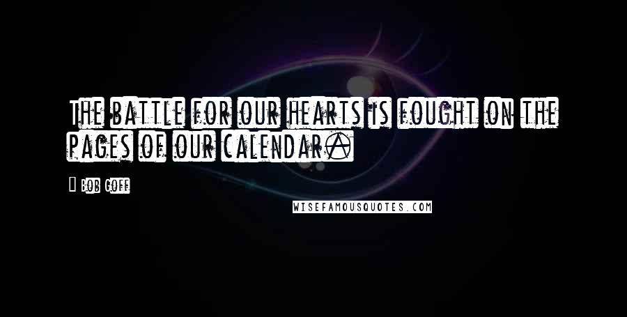 Bob Goff quotes: The battle for our hearts is fought on the pages of our calendar.