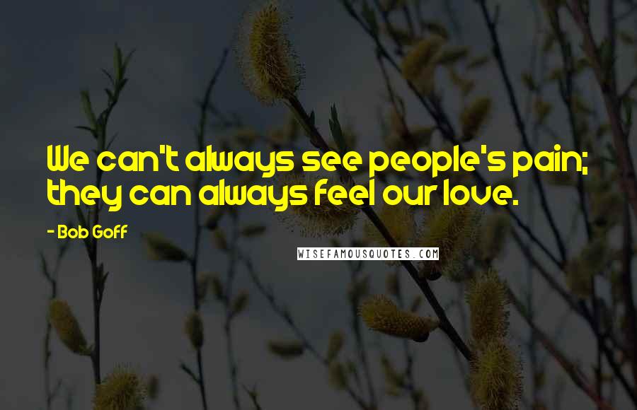 Bob Goff quotes: We can't always see people's pain; they can always feel our love.