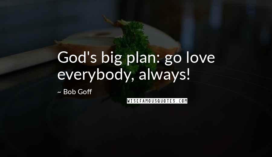 Bob Goff quotes: God's big plan: go love everybody, always!