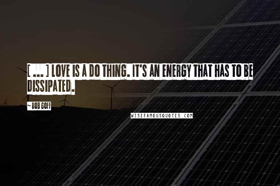 Bob Goff quotes: [ ... ] love is a do thing. It's an energy that has to be dissipated.