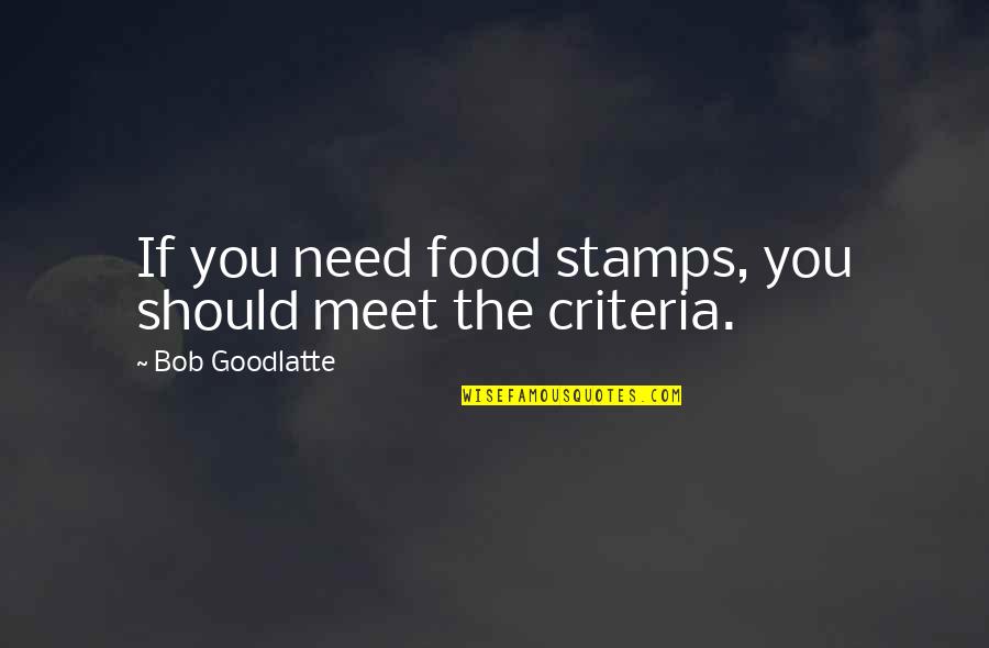 Bob Goodlatte Quotes By Bob Goodlatte: If you need food stamps, you should meet