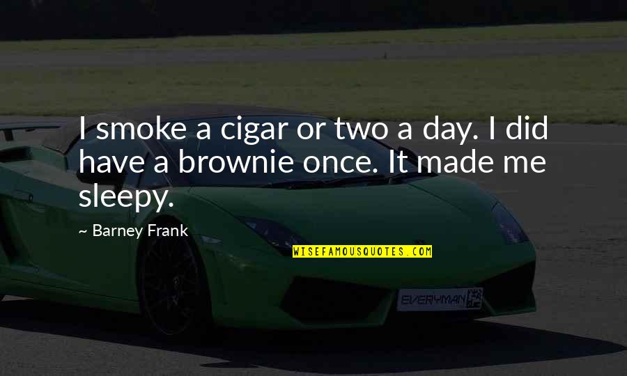 Bob Greenberg Quotes By Barney Frank: I smoke a cigar or two a day.