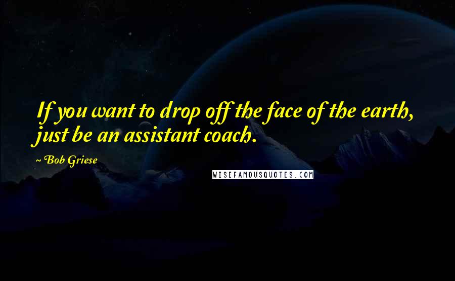 Bob Griese quotes: If you want to drop off the face of the earth, just be an assistant coach.