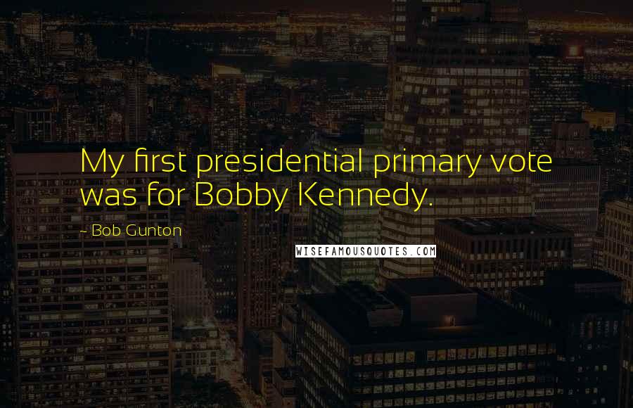 Bob Gunton quotes: My first presidential primary vote was for Bobby Kennedy.