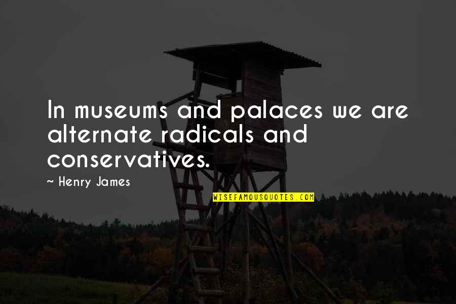 Bob Hamp Quotes By Henry James: In museums and palaces we are alternate radicals