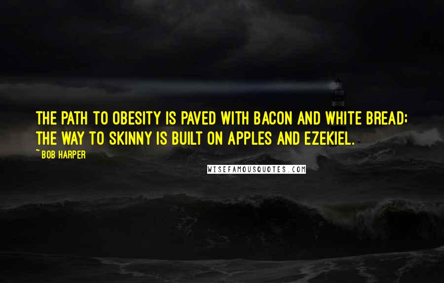 Bob Harper quotes: The path to obesity is paved with bacon and white bread; the way to skinny is built on apples and Ezekiel.