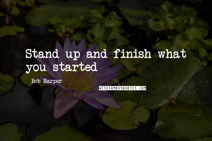 Bob Harper quotes: Stand up and finish what you started