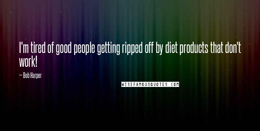 Bob Harper quotes: I'm tired of good people getting ripped off by diet products that don't work!