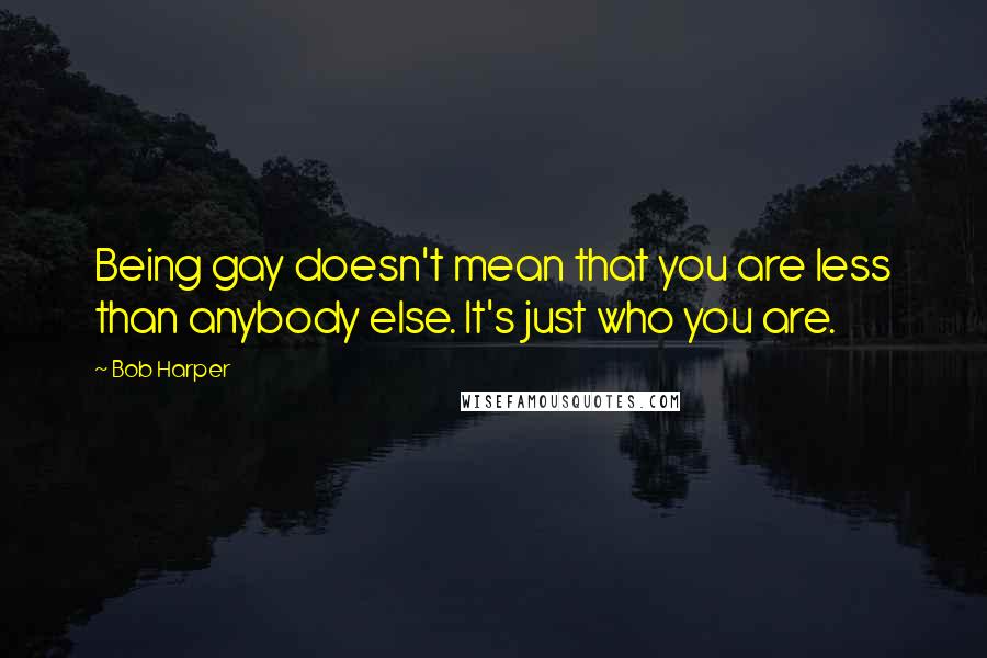 Bob Harper quotes: Being gay doesn't mean that you are less than anybody else. It's just who you are.
