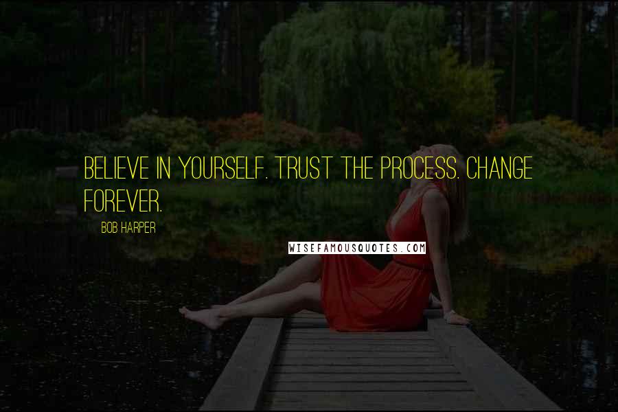 Bob Harper quotes: Believe in yourself. Trust the process. Change forever.