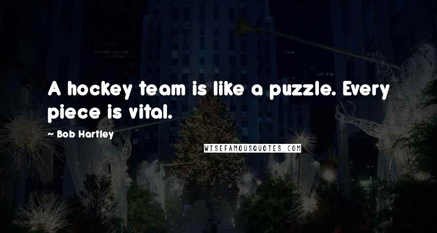 Bob Hartley quotes: A hockey team is like a puzzle. Every piece is vital.