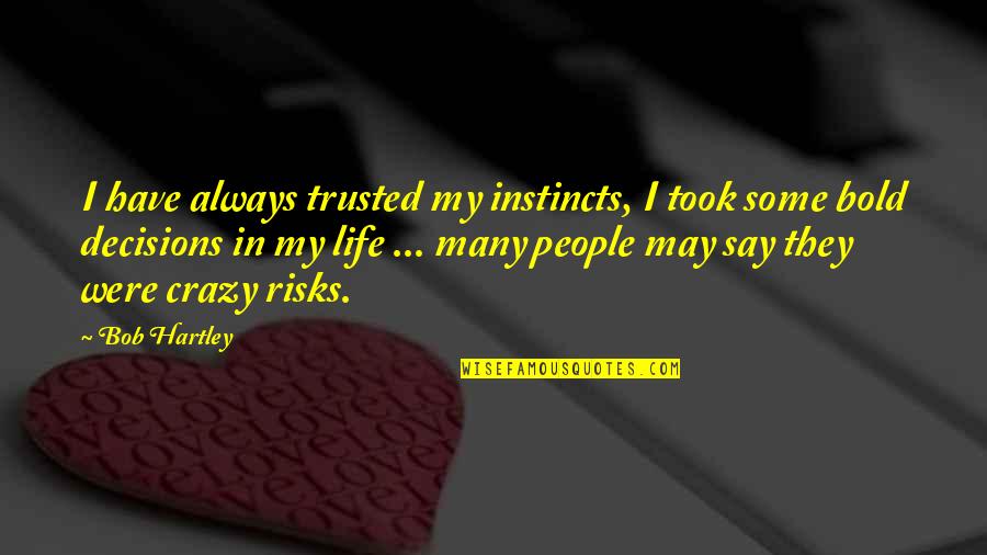 Bob Hartley Quotes By Bob Hartley: I have always trusted my instincts, I took