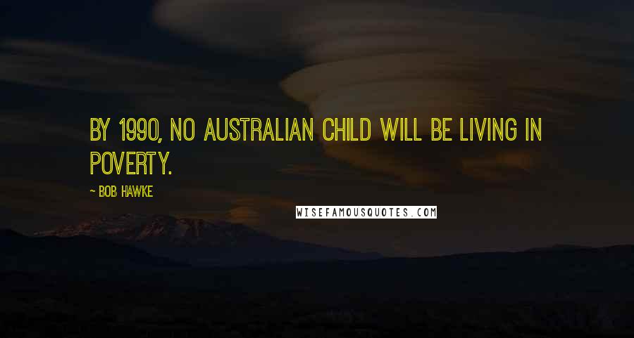 Bob Hawke quotes: By 1990, no Australian child will be living in poverty.