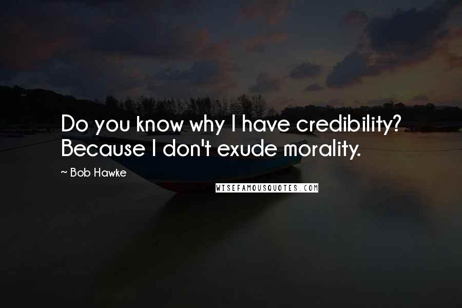 Bob Hawke quotes: Do you know why I have credibility? Because I don't exude morality.