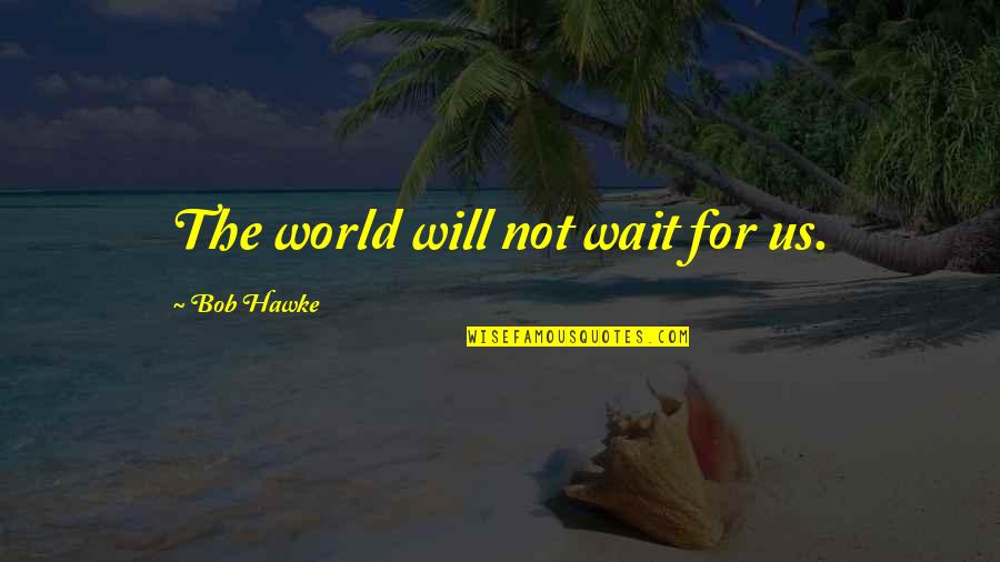 Bob Hawke Quotes By Bob Hawke: The world will not wait for us.