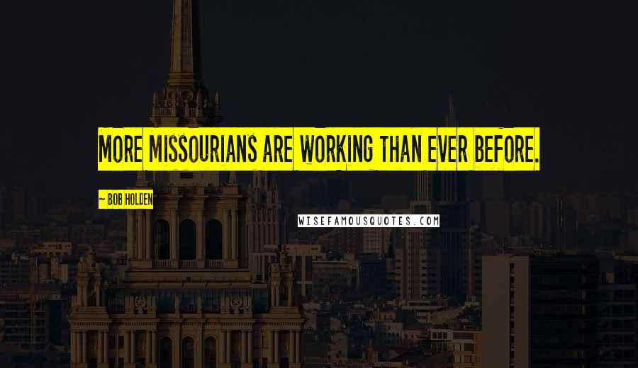 Bob Holden quotes: More Missourians are working than ever before.