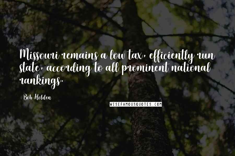Bob Holden quotes: Missouri remains a low tax, efficiently run state, according to all prominent national rankings.