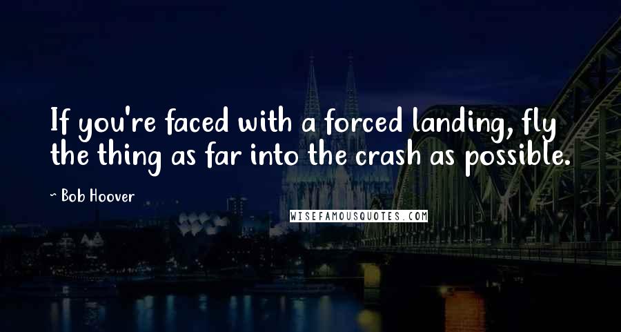 Bob Hoover quotes: If you're faced with a forced landing, fly the thing as far into the crash as possible.