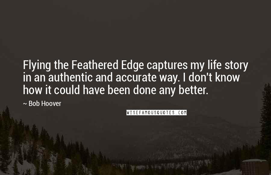 Bob Hoover quotes: Flying the Feathered Edge captures my life story in an authentic and accurate way. I don't know how it could have been done any better.