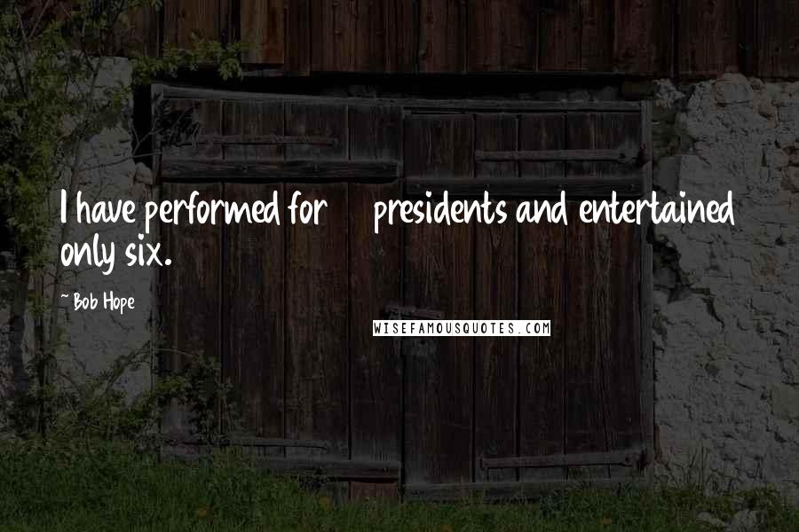 Bob Hope quotes: I have performed for 12 presidents and entertained only six.