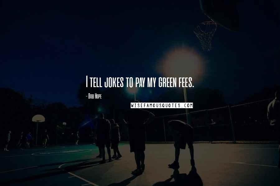 Bob Hope quotes: I tell jokes to pay my green fees.