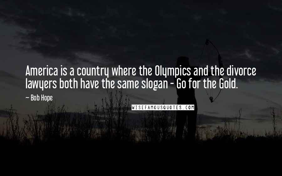 Bob Hope quotes: America is a country where the Olympics and the divorce lawyers both have the same slogan - Go for the Gold.