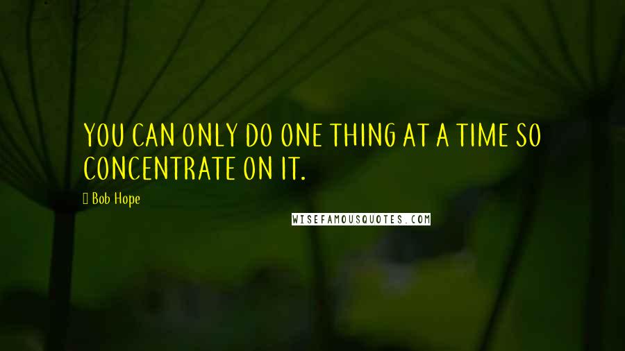 Bob Hope quotes: YOU CAN ONLY DO ONE THING AT A TIME SO CONCENTRATE ON IT.