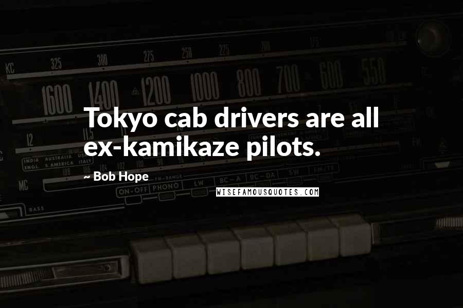 Bob Hope quotes: Tokyo cab drivers are all ex-kamikaze pilots.