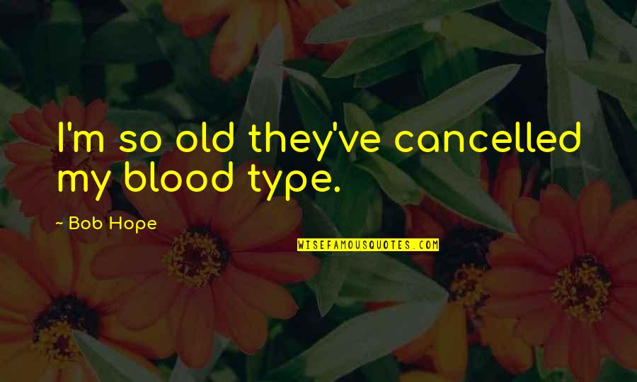 Bob Hope Quotes By Bob Hope: I'm so old they've cancelled my blood type.