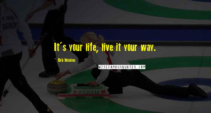 Bob Hoskins quotes: It's your life, live it your way.