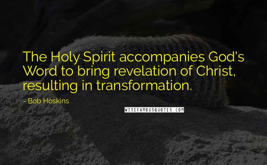 Bob Hoskins quotes: The Holy Spirit accompanies God's Word to bring revelation of Christ, resulting in transformation.
