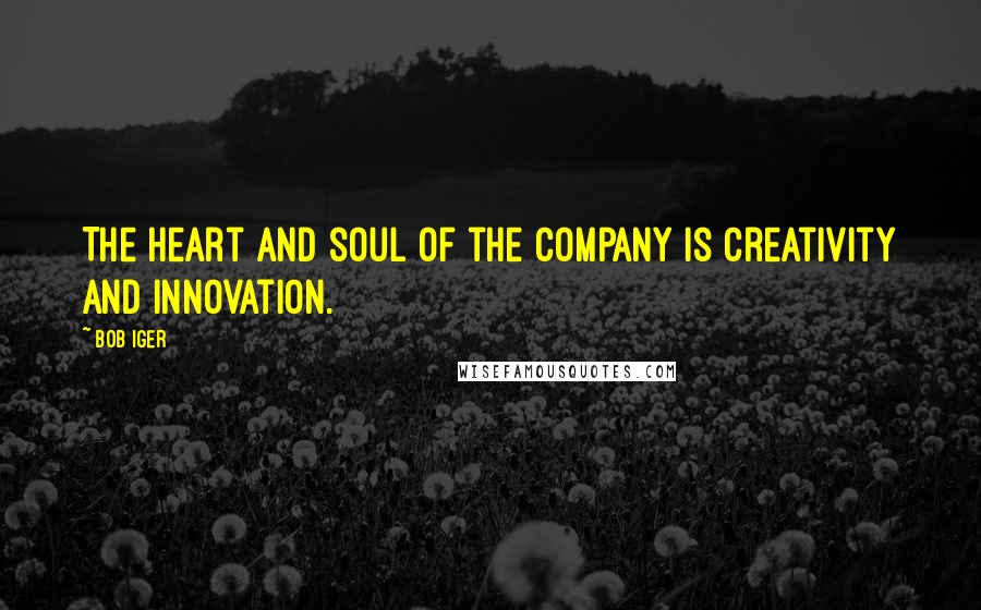 Bob Iger quotes: The heart and soul of the company is creativity and innovation.
