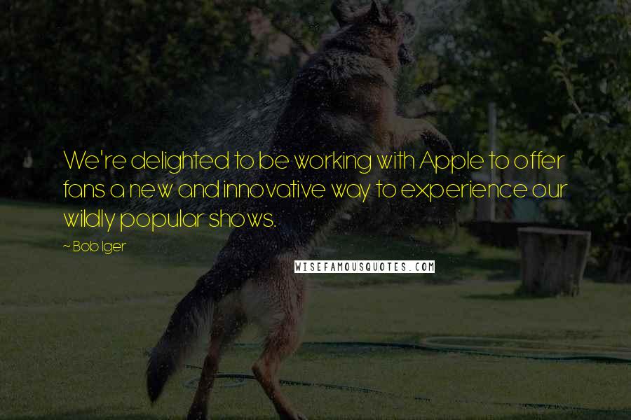 Bob Iger quotes: We're delighted to be working with Apple to offer fans a new and innovative way to experience our wildly popular shows. Bob Iger quotes: We're delighted to be working with Apple to offer fans a new and innovative way to experience our wildly popular shows.