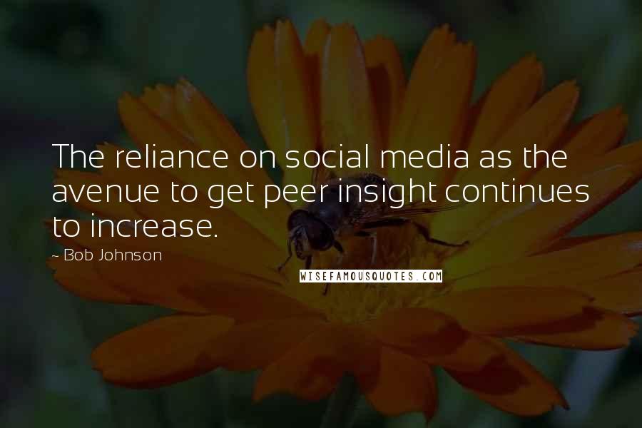 Bob Johnson quotes: The reliance on social media as the avenue to get peer insight continues to increase.