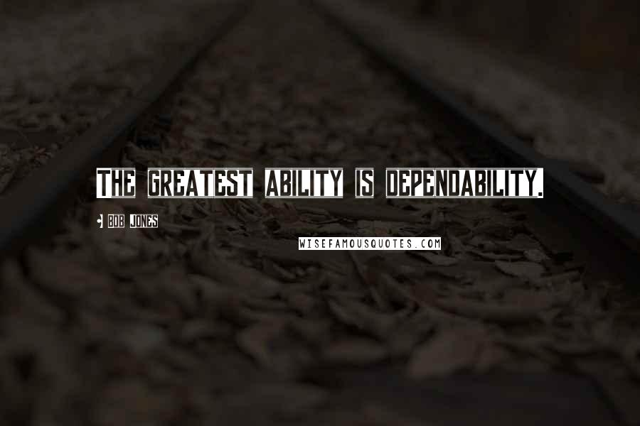 Bob Jones quotes: The greatest ability is dependability.