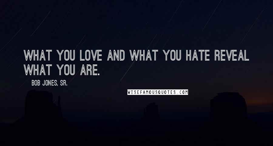 Bob Jones, Sr. quotes: What you love and what you hate reveal what you are.