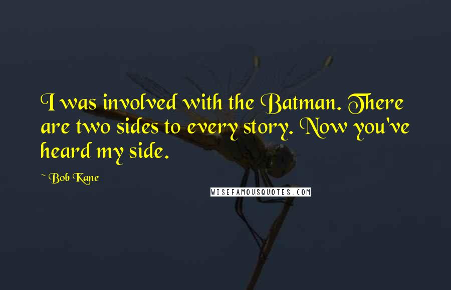 Bob Kane quotes: I was involved with the Batman. There are two sides to every story. Now you've heard my side.