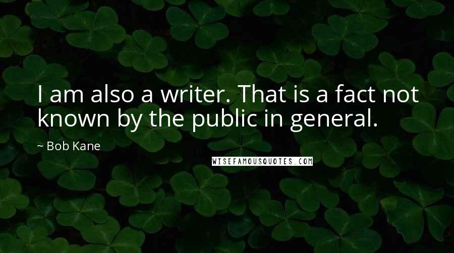 Bob Kane quotes: I am also a writer. That is a fact not known by the public in general.