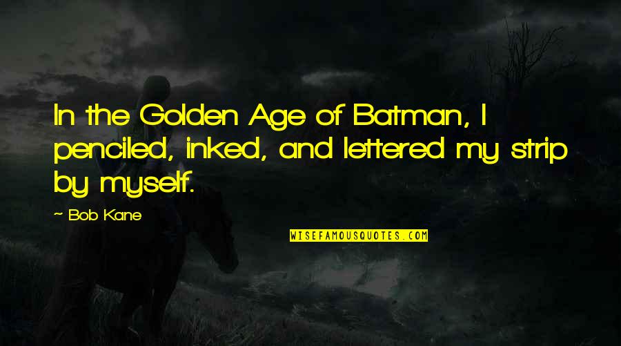 Bob Kane Quotes By Bob Kane: In the Golden Age of Batman, I penciled,