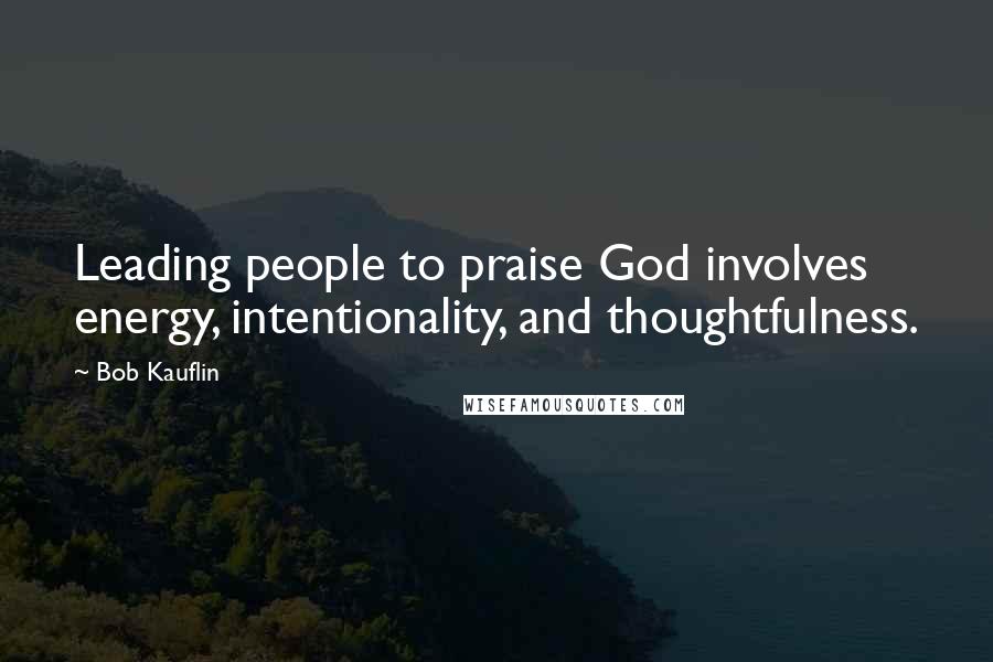 Bob Kauflin quotes: Leading people to praise God involves energy, intentionality, and thoughtfulness.