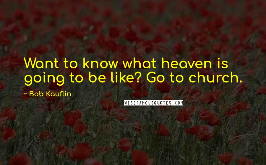 Bob Kauflin quotes: Want to know what heaven is going to be like? Go to church.