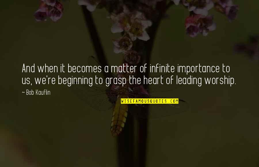 Bob Kauflin Quotes By Bob Kauflin: And when it becomes a matter of infinite Bob Kauflin Quotes By Bob Kauflin: And when it becomes a matter of infinite
